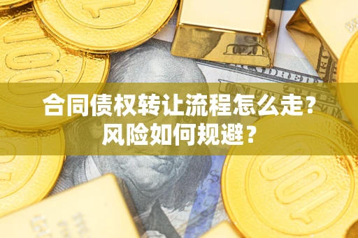 武汉合同债权转让流程怎么走？风险如何规避？
