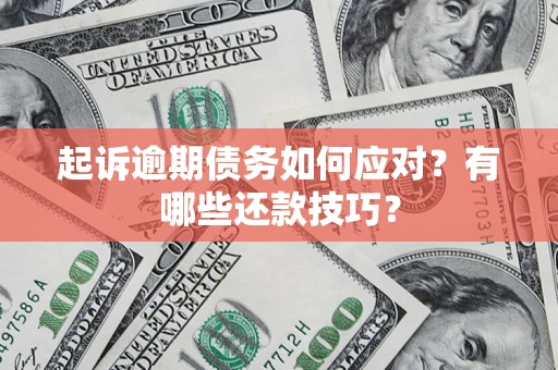 武汉起诉逾期债务如何应对？有哪些还款技巧？