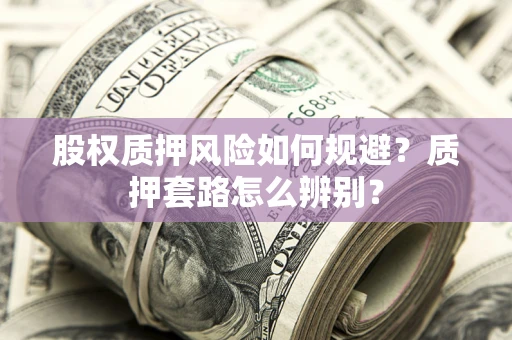 武汉股权质押风险如何规避？质押套路怎么辨别？