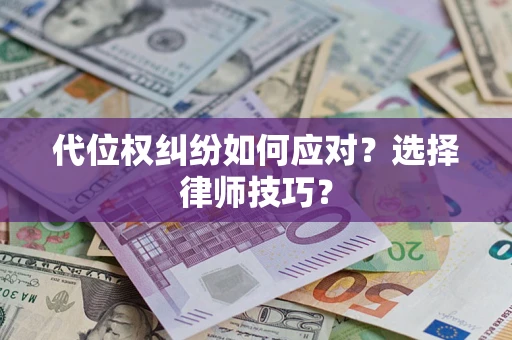 武汉代位权纠纷如何应对？选择律师技巧？