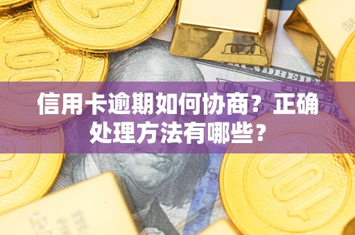 武汉信用卡逾期如何协商？正确处理方法有哪些？