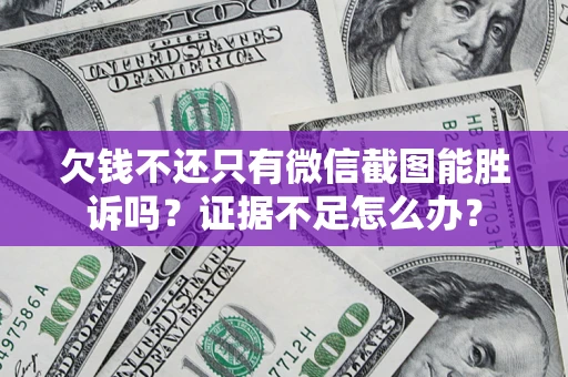 武汉欠钱不还只有微信截图能胜诉吗？证据不足怎么办？