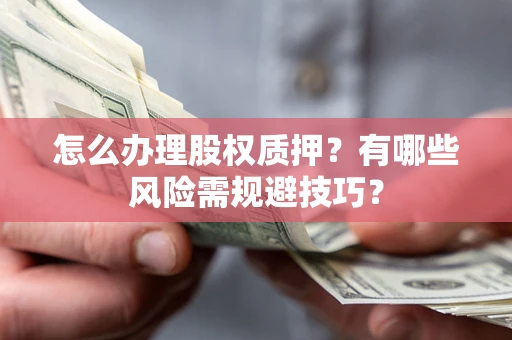 武汉怎么办理股权质押？有哪些风险需规避技巧？