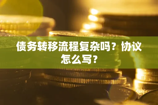 武汉债务转移流程复杂吗？协议怎么写？