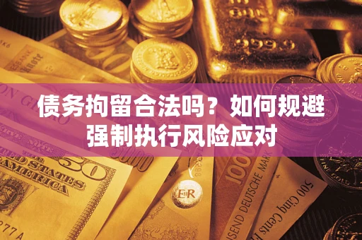 武汉债务拘留合法吗？如何规避强制执行风险应对