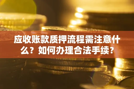 武汉应收账款质押流程需注意什么？如何办理合法手续？