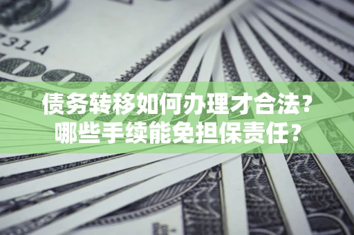 武汉债务转移如何办理才合法？哪些手续能免担保责任？