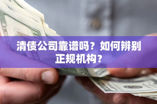 武汉清债公司靠谱吗？如何辨别正规机构？