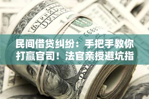 武汉民间借贷纠纷：手把手教你打赢官司！法官亲授避坑指南