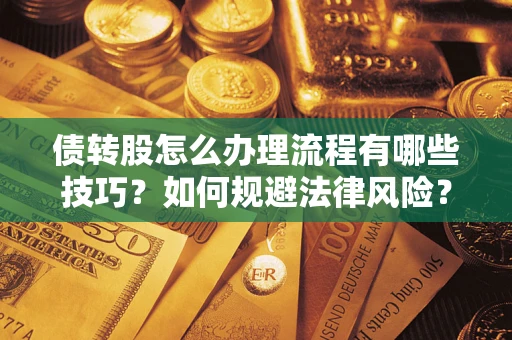 武汉债转股怎么办理流程有哪些技巧？如何规避法律风险？