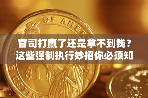 武汉官司打赢了还是拿不到钱？这些强制执行妙招你必须知道
