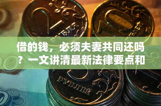 武汉借的钱，必须夫妻共同还吗？一文讲清最新法律要点和避坑指南