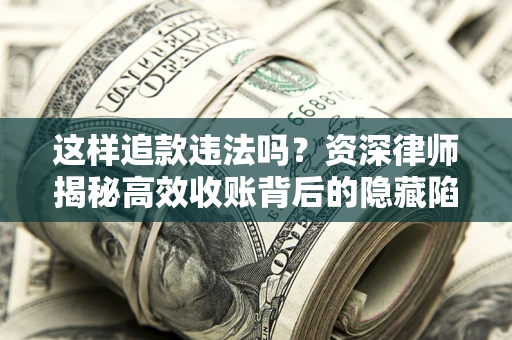 武汉这样追款违法吗？资深律师揭秘高效收账背后的隐藏陷阱