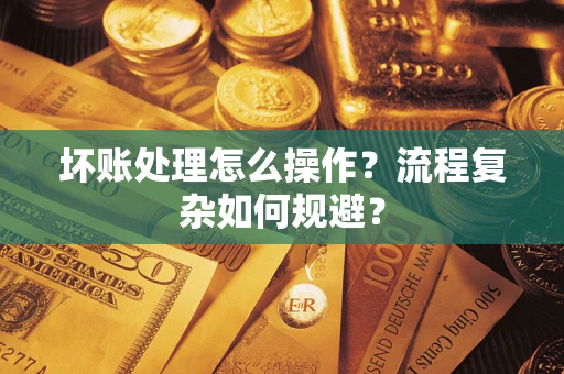 武汉坏账处理怎么操作？流程复杂如何规避？