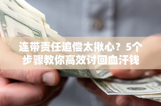武汉连带责任追偿太揪心？5个步骤教你高效讨回血汗钱
