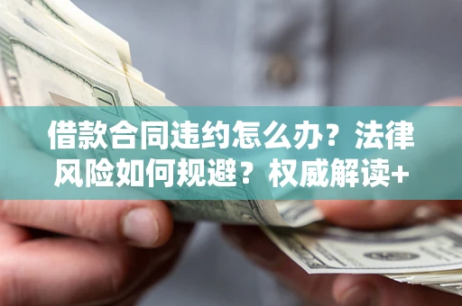 武汉借款合同违约怎么办?法律风险如何规避?权威解读+实用指南 武汉借款合同违约怎么办?法律风险如何规避?权威解读+实用指南