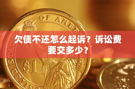 武汉欠债不还怎么起诉？诉讼费要交多少？