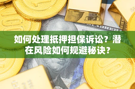 武汉如何处理抵押担保诉讼？潜在风险如何规避秘诀？