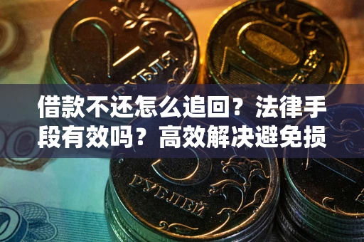 武汉借款不还怎么追回？法律手段有效吗？高效解决避免损失