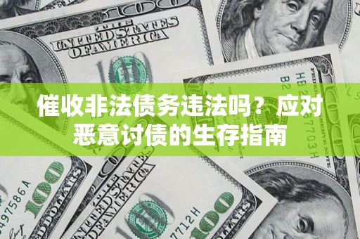 武汉催收非法债务违法吗？应对恶意讨债的生存指南
