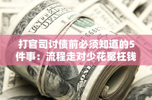 武汉打官司讨债前必须知道的5件事：流程走对少花冤枉钱