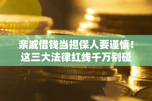 武汉亲戚借钱当担保人要谨慎！这三大法律红线千万别碰