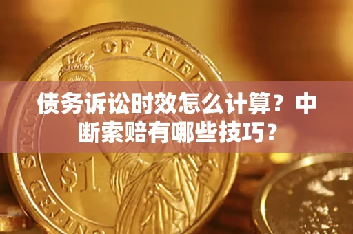 武汉债务诉讼时效怎么计算？中断索赔有哪些技巧？