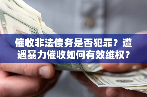 武汉催收非法债务是否犯罪？遭遇暴力催收如何有效维权？