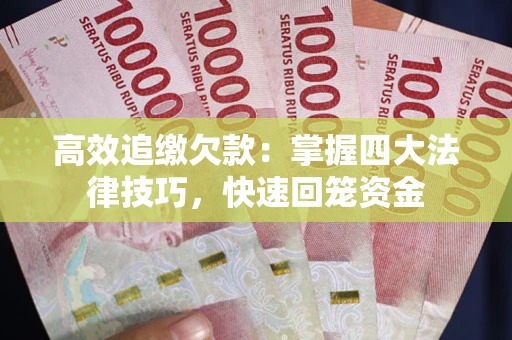 武汉高效追缴欠款：掌握四大法律技巧，快速回笼资金