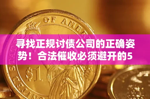 武汉寻找正规讨债公司的正确姿势！合法催收必须避开的5大雷区