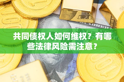 武汉共同债权人如何维权？有哪些法律风险需注意？