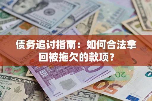 武汉债务追讨指南：如何合法拿回被拖欠的款项？