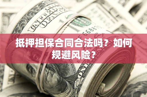 武汉抵押担保合同合法吗？如何规避风险？