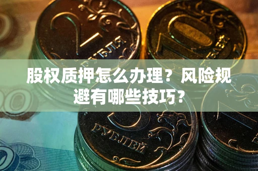 武汉股权质押怎么办理？风险规避有哪些技巧？