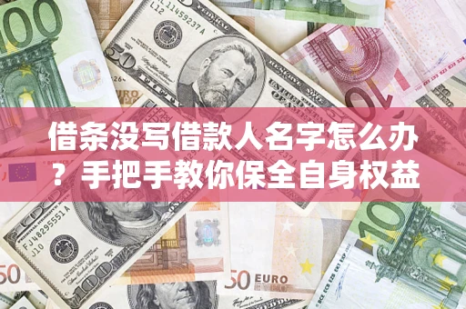 武汉借条没写借款人名字怎么办？手把手教你保全自身权益