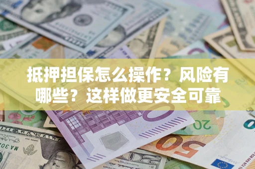武汉抵押担保怎么操作？风险有哪些？这样做更安全可靠