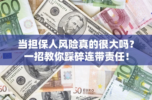 武汉当担保人风险真的很大吗？一招教你踩碎连带责任！