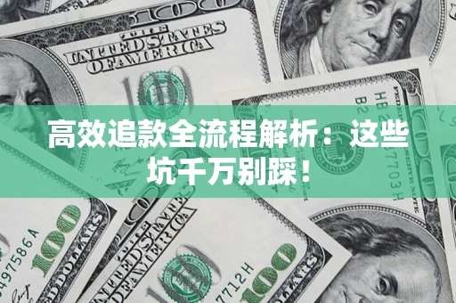 武汉高效追款全流程解析：这些坑千万别踩！