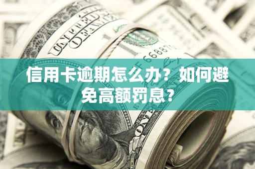 武汉信用卡逾期怎么办？如何避免高额罚息？