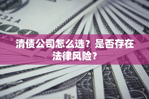 武汉清债公司怎么选？是否存在法律风险？