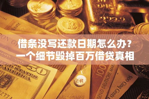 武汉借条没写还款日期怎么办？一个细节毁掉百万借贷真相