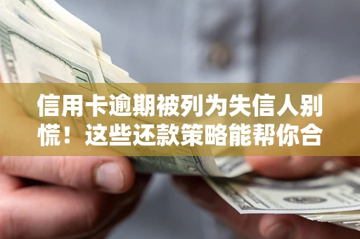 武汉信用卡逾期被列为失信人别慌！这些还款策略能帮你合法止损