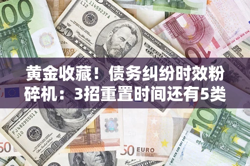 武汉黄金收藏！债务纠纷时效粉碎机：3招重置时间还有5类不设年限的特殊债务
