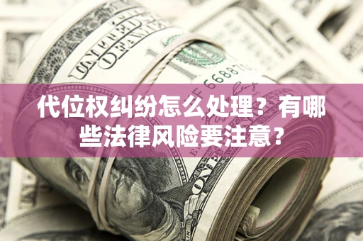 武汉代位权纠纷怎么处理？有哪些法律风险要注意？