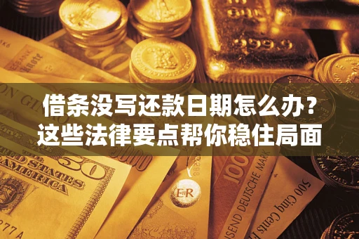 武汉借条没写还款日期怎么办？这些法律要点帮你稳住局面