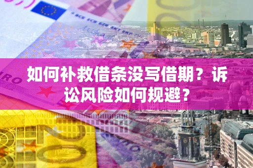 武汉如何补救借条没写借期？诉讼风险如何规避？