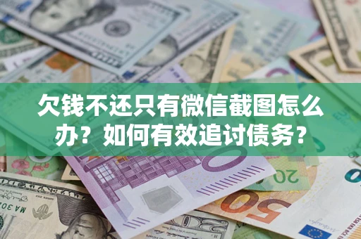 武汉欠钱不还只有微信截图怎么办？如何有效追讨债务？