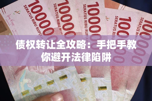 武汉债权转让全攻略：手把手教你避开法律陷阱