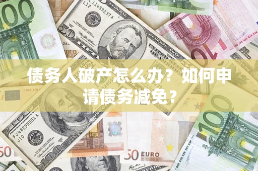 武汉债务人破产怎么办？如何申请债务减免？
