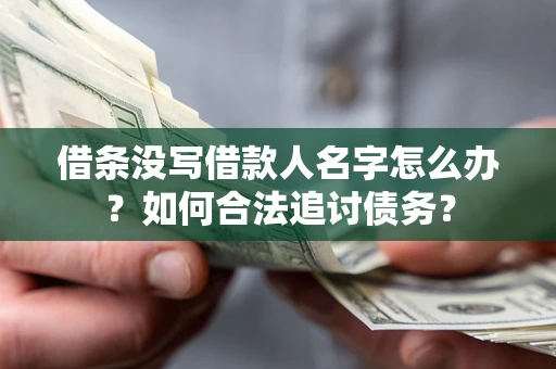 武汉借条没写借款人名字怎么办？如何合法追讨债务？